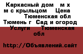 Каркасный дом 5 м х 4 м с крыльцом. › Цена ­ 277 000 - Тюменская обл., Тюмень г. Сад и огород » Услуги   . Тюменская обл.